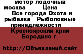 мотор лодочный москва-25.  › Цена ­ 10 000 - Все города Охота и рыбалка » Рыболовные принадлежности   . Красноярский край,Бородино г.